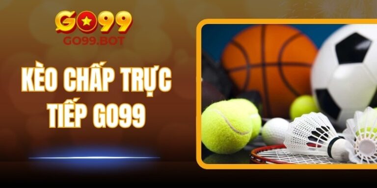 Kèo Chấp Trực Tiếp GO99 – Chiến Thắng Trực Tuyến Dễ Dàng