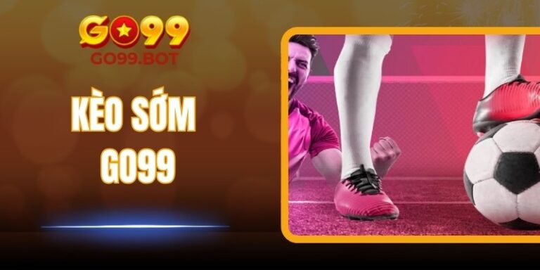 Kèo Sớm GO99 – Bước Vào Thế Giới Cược Trước Trận Kịch Tính