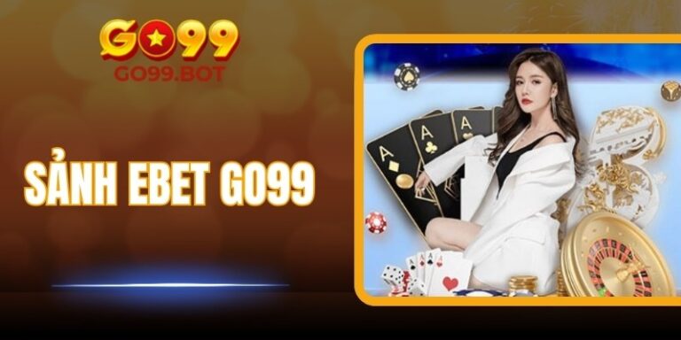 Sảnh EBET GO99 – Trải Nghiệm Casino Trực Tuyến Sống Động
