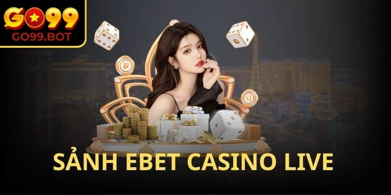 Sảnh EBET GO99 mang đến cảm giác tương tác trực tiếp với dealer