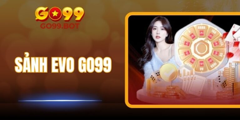 Sảnh EVO GO99 – Thế Giới Casino Sống Động Ngay Tại Nhà