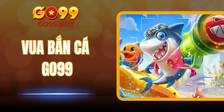 Vua Bắn Cá GO99 – Game Bắn Cá Đổi Thưởng Hấp Dẫn, Dễ Thắng