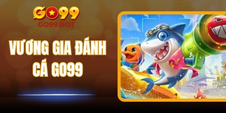 Vương Gia Đánh Cá GO99 – Trải Nghiệm Bắn Cá Hấp Dẫn Nhất
